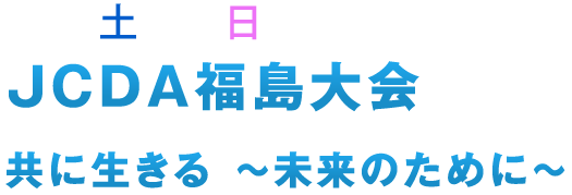 6/22(土)～23(日)　JCDA福島大会　共に生きる　～未来のために～