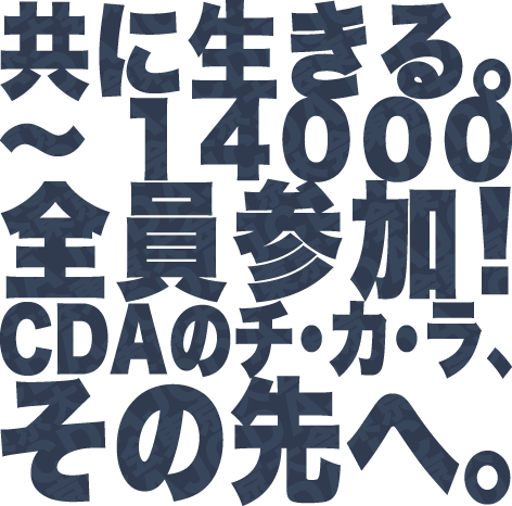 共に生きる。~14000全員参加!CDAのチ・カ・ラ、その先へ。