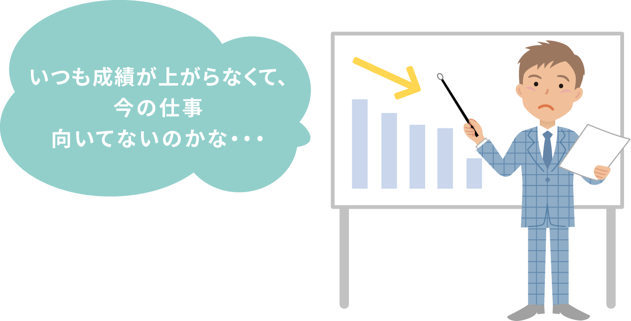 いつも成績が上がらなくて、今の仕事向いてないのかな・・・