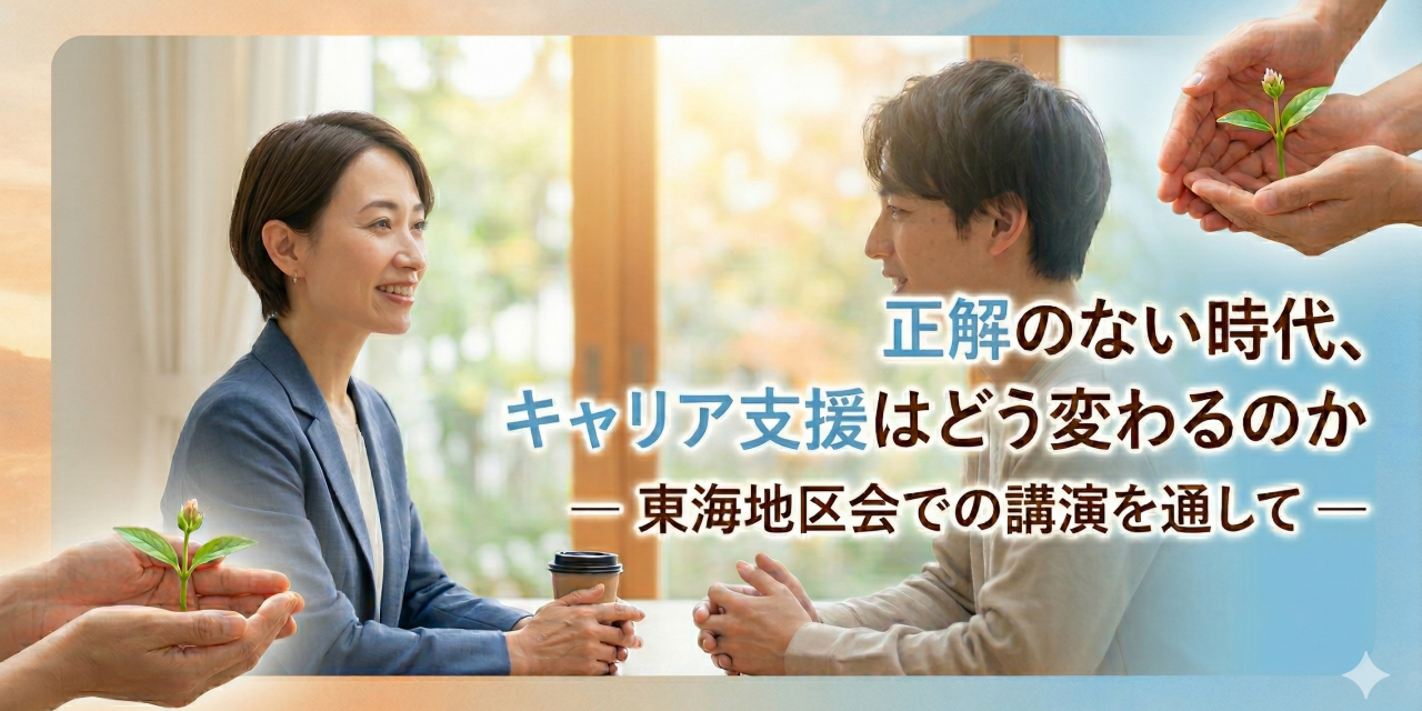 正解のない時代、キャリア支援はどう変わるのか  — 東海地区会での講演を通して —