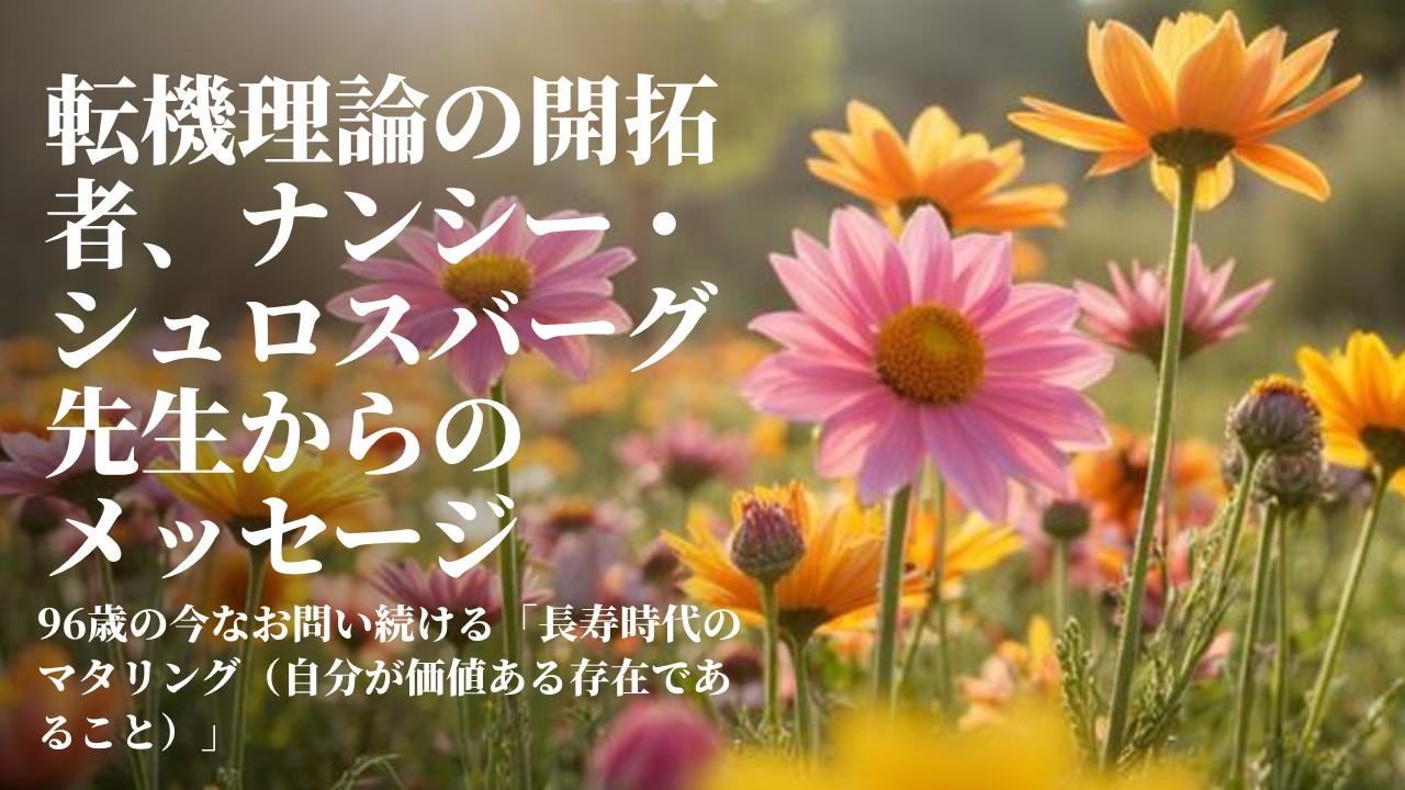 転機理論の開拓者、ナンシー・シュロスバーグ先生からのメッセージ
