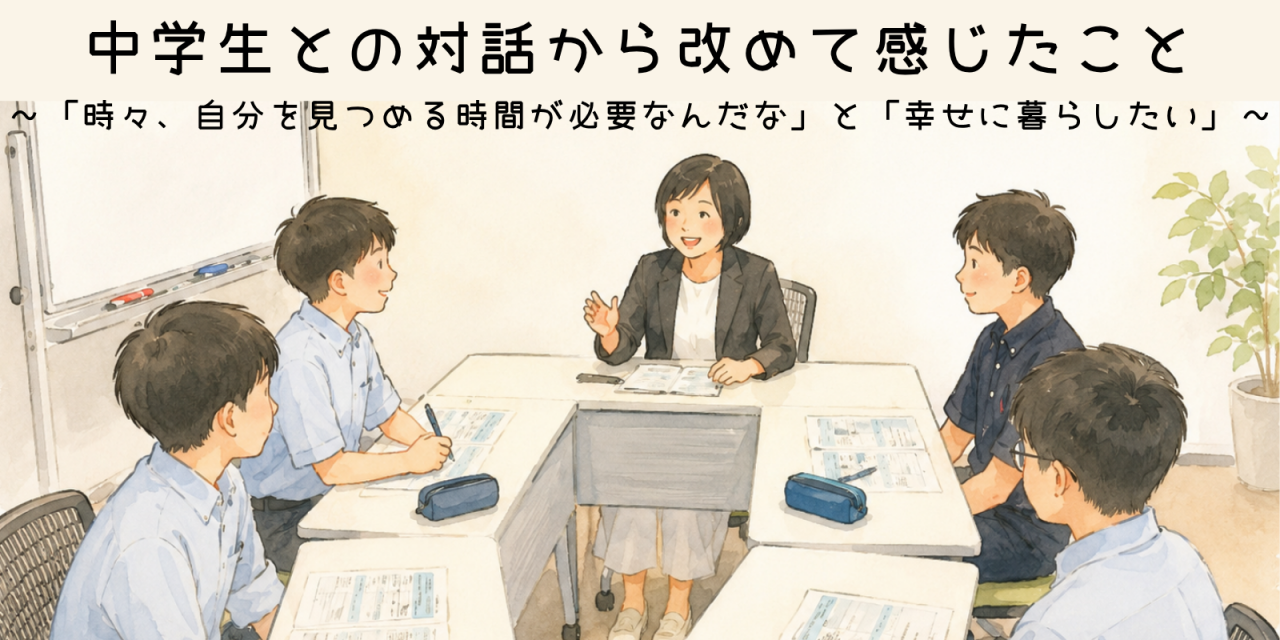 中学生との対話から改めて感じたこと　～「時々、自分を見つめる時間が必要なんだな」と「幸せに暮らしたい」～