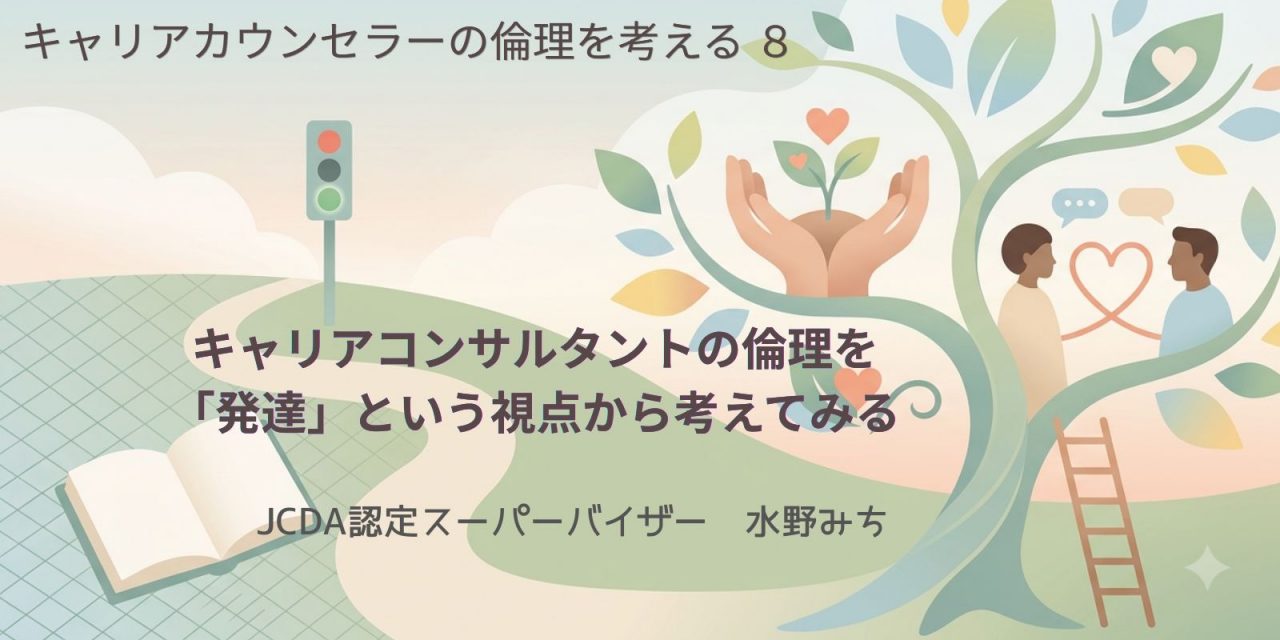 キャリアカウンセラーの倫理を考える（8）：キャリアコンサルタントの倫理を「発達」という視点から考えてみる